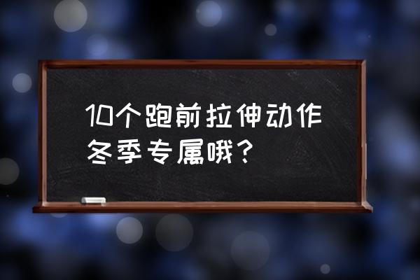 跑步前拉伸动作怎么做 10个跑前拉伸动作冬季专属哦？