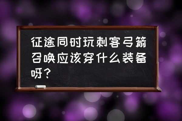 征途反射刺客怎样么 征途同时玩刺客弓箭召唤应该穿什么装备呀？