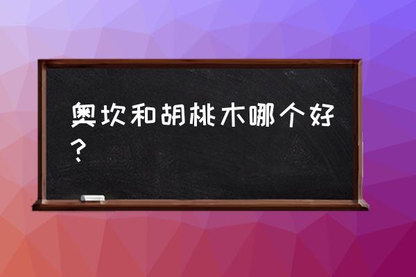 南美胡桃木如何 奥坎和胡桃木哪个好？