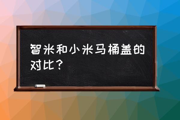 智米智能马桶盖好不好 智米和小米马桶盖的对比？