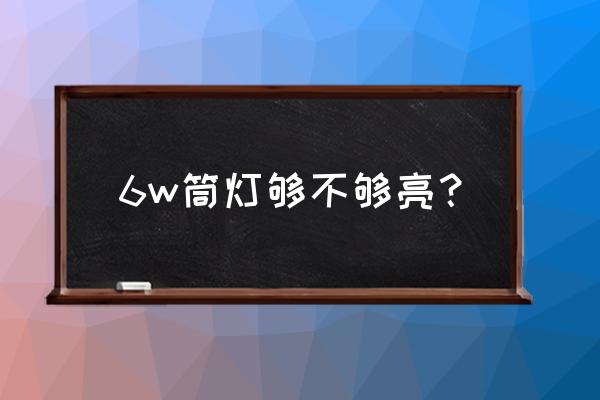 工装筒灯几瓦 6w筒灯够不够亮？