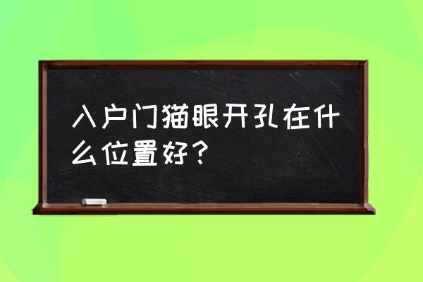 大门怎么开孔装猫眼 入户门猫眼开孔在什么位置好？