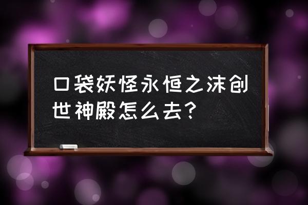 dnf创世之书9-4怎么过关 口袋妖怪永恒之沫创世神殿怎么去？