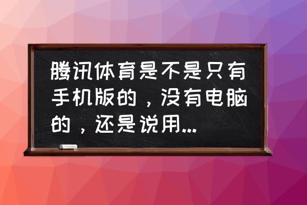 腾讯体育扫码登录在哪里 腾讯体育是不是只有手机版的，没有电脑的，还是说用电脑看直接打开网页登录会员就能看了，不用软件？