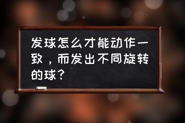 直拍勾手上旋发球超细讲解 发球怎么才能动作一致，而发出不同旋转的球？