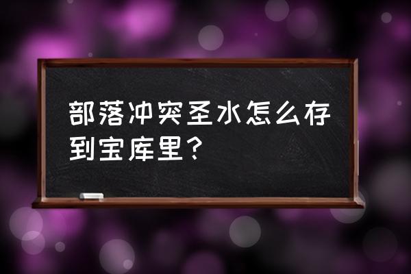 部落冲突宝库怎么取出来 部落冲突圣水怎么存到宝库里？