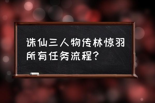 诛仙三人物传林惊羽所有任务流程 诛仙三人物传林惊羽所有任务流程？