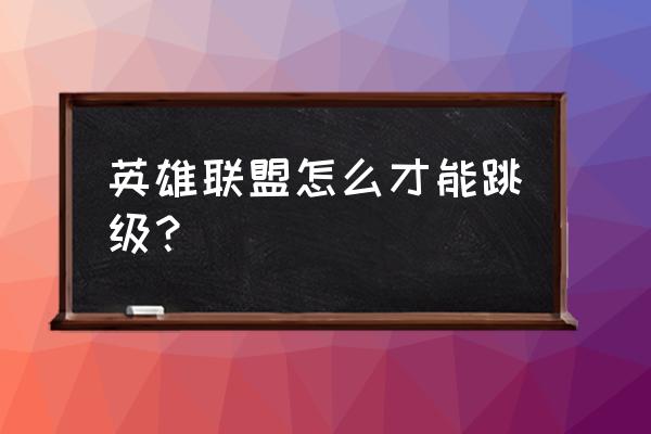 英雄联盟手游怎么样排位才能跳段 英雄联盟怎么才能跳级？