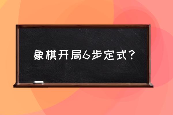 象棋大师巧解残局第六关 象棋开局6步定式？