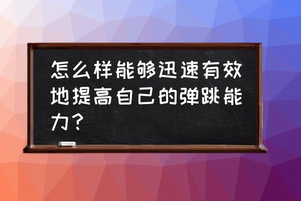 怎样找到自己的弹跳训练方法 怎么样能够迅速有效地提高自己的弹跳能力？