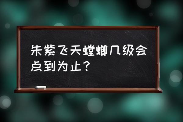 螳螂一般进化哪个技能 朱紫飞天螳螂几级会点到为止？