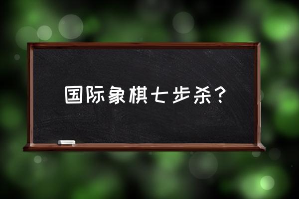 象棋车的走势技巧 国际象棋七步杀？