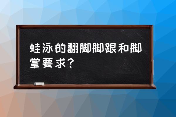 蛙泳脚掌的正确姿势 蛙泳的翻脚脚跟和脚掌要求？