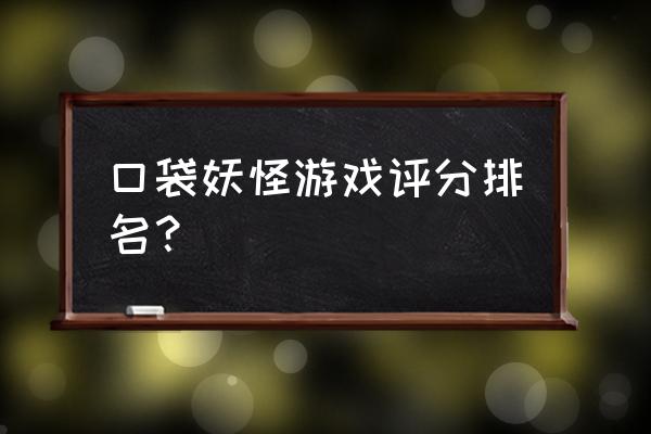 怎么制作口袋妖怪游戏 口袋妖怪游戏评分排名？