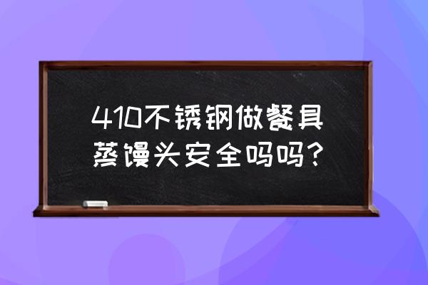 环保无害餐盒 410不锈钢做餐具蒸馒头安全吗吗？