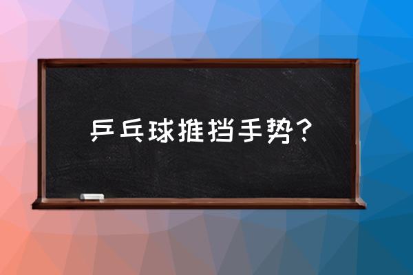 直拍推挡的正确握拍动作 乒乓球推挡手势？