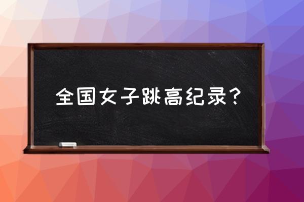 跳高成绩记录表图片如何填写 全国女子跳高纪录？