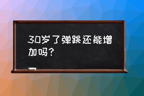 怎么提高自己的弹跳力 30岁了弹跳还能增加吗？