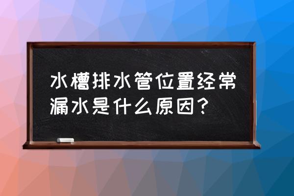 厨房水槽十大必买清单 水槽排水管位置经常漏水是什么原因？