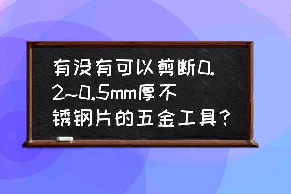 保持剪刀不锈的方法 有没有可以剪断0.2~0.5mm厚不锈钢片的五金工具？