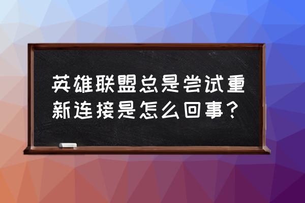 lol进了游戏一直显示已重新连接 英雄联盟总是尝试重新连接是怎么回事？