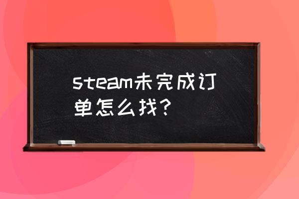 steam账号订单怎么找 steam未完成订单怎么找？