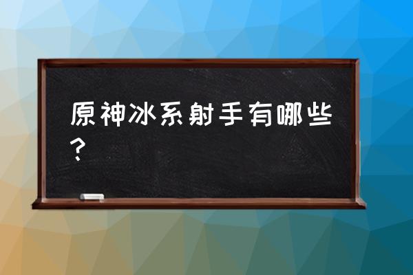 我的射手特牛一类的游戏都有啥 原神冰系射手有哪些？