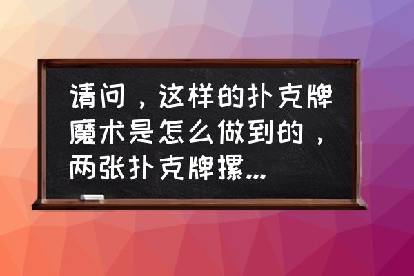 扑克牌魔术零基础纯手法 请问，这样的扑克牌魔术是怎么做到的，两张扑克牌摞在一起，背面向上，翻开第一张，再翻过去，再翻开就变？