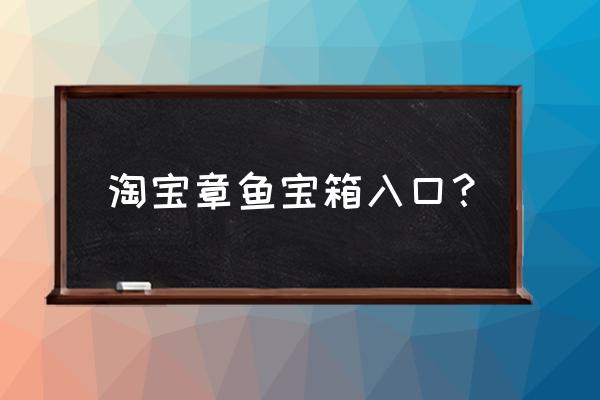 章鱼开宝箱在淘宝哪里 淘宝章鱼宝箱入口？