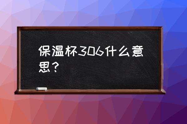 sus304和sus306有什么区别 保温杯306什么意思？