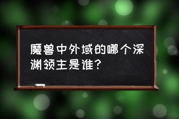 暗黑之门伦敦人物实力排名 魔兽中外域的哪个深渊领主是谁？