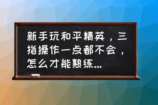 和平精英三指键位设置新手教程 新手玩和平精英，三指操作一点都不会，怎么才能熟练起来啊？