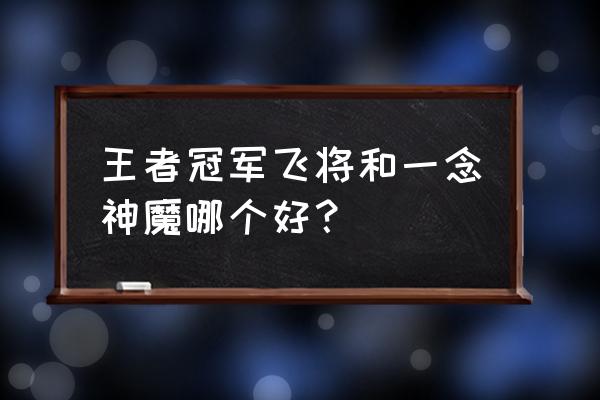 王者荣耀冠军飞将高清图 王者冠军飞将和一念神魔哪个好？