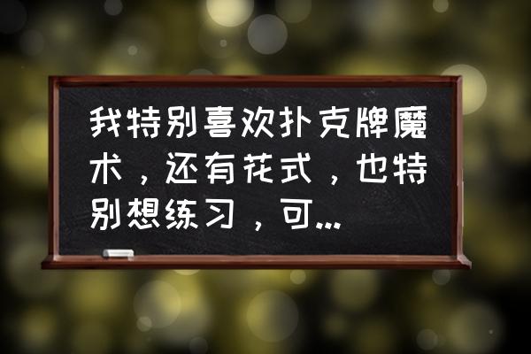 扑克简单魔术教程 我特别喜欢扑克牌魔术，还有花式，也特别想练习，可是一切都需要基本功，我想知道扑克的基本功的练习方法？