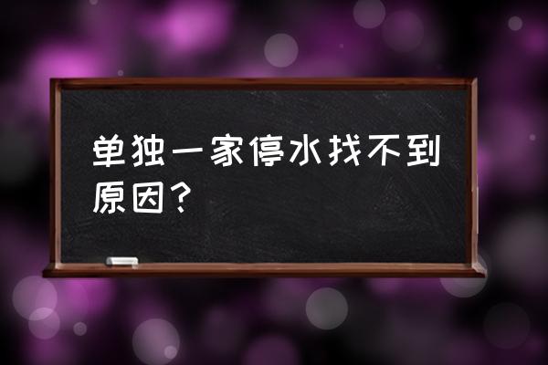 家里水阀总开关坏了谁来维修 单独一家停水找不到原因？