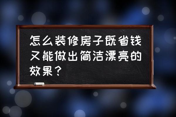 装修厨房怎么省钱 怎么装修房子既省钱又能做出简洁漂亮的效果？