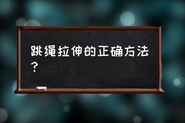 如何正确学会跳绳 跳绳拉伸的正确方法？