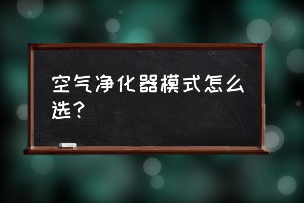 市场上常见的空气净化器种类 空气净化器模式怎么选？