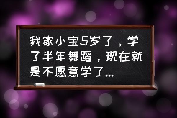 心理学游戏玩太多反而不想玩了 我家小宝5岁了，学了半年舞蹈，现在就是不愿意学了，还坚持吗？