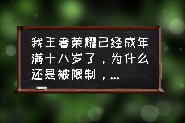 王者荣耀健康系统成年人限制 我王者荣耀已经成年满十八岁了，为什么还是被限制，怎么办？