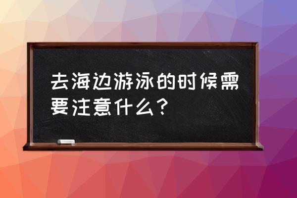 游泳时可以先准备哪些装备 去海边游泳的时候需要注意什么？