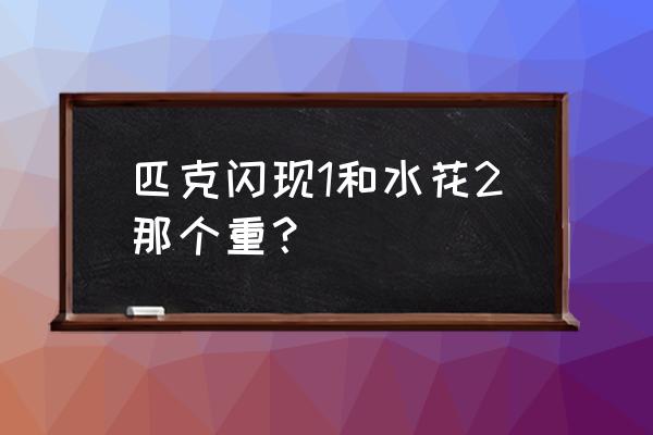 大体重适合水花三还是水花四 匹克闪现1和水花2那个重？