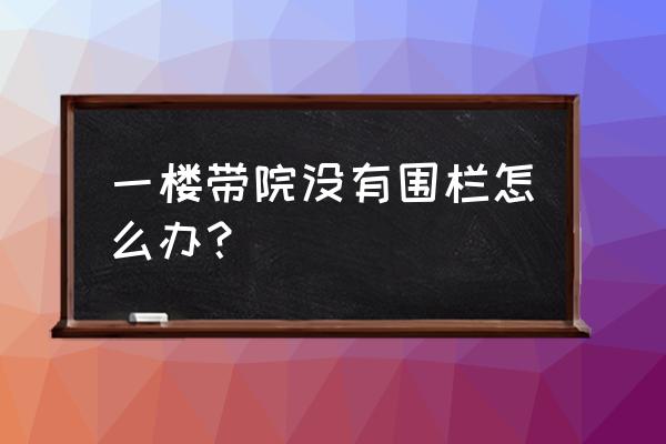 不带院子的一楼怎么装修 一楼带院没有围栏怎么办？