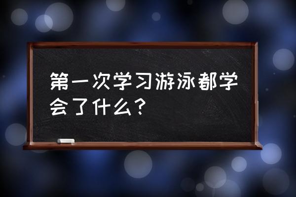 初次学游泳要带什么 第一次学习游泳都学会了什么？