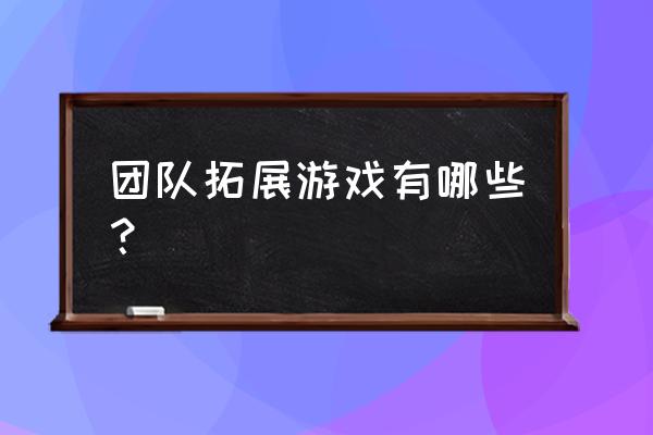 团队活动趣味小游戏大全集 团队拓展游戏有哪些？