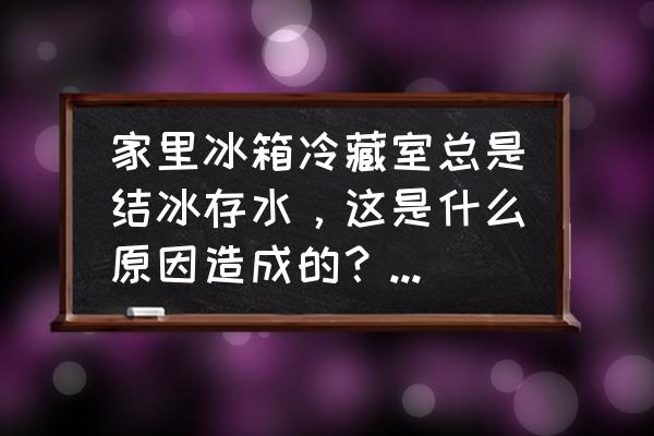 为什么冰箱冷藏室很多水 家里冰箱冷藏室总是结冰存水，这是什么原因造成的？怎么解决？