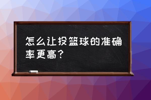 怎样才能提高投篮准确率 怎么让投篮球的准确率更高？