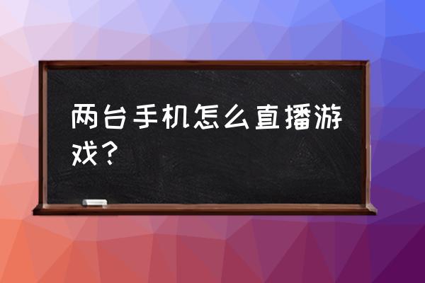 一个手机能直播游戏吗 两台手机怎么直播游戏？