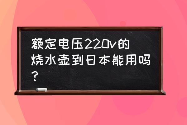 为什么日本人不用电水壶烧水 额定电压220v的烧水壶到日本能用吗？