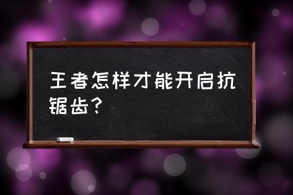 王者荣耀抗锯齿怎么设置 王者怎样才能开启抗锯齿？